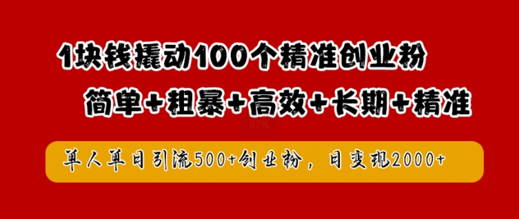 1块钱撬动100个精准创业粉，简单粗暴高效长期精准，单人单日引流500+创业粉，日变现2k【揭秘】-511资料网