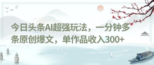 今日头条AI超强玩法，一分钟多条原创爆文，单作品收入300+-511资料网