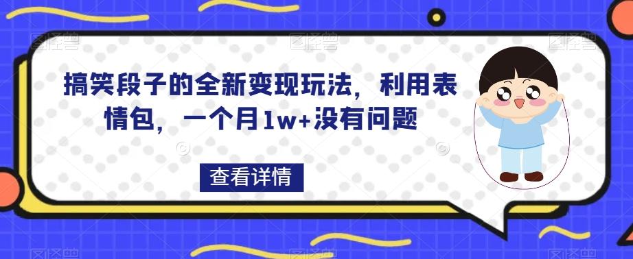 搞笑段子的全新变现玩法，利用表情包，一个月1w+没有问题【揭秘】-511资料网