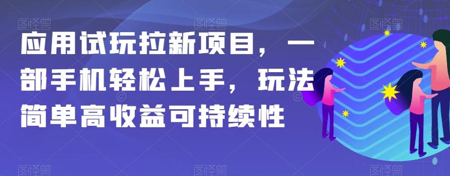 应用试玩拉新项目，一部手机轻松上手，玩法简单高收益可持续性【揭秘】-511资料网