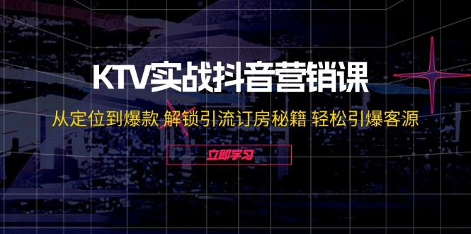 KTV实战抖音营销课：从定位到爆款 解锁引流订房秘籍 轻松引爆客源-无水印-511资料网