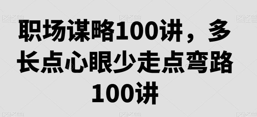 职场谋略100讲，多长点心眼少走点弯路-511资料网