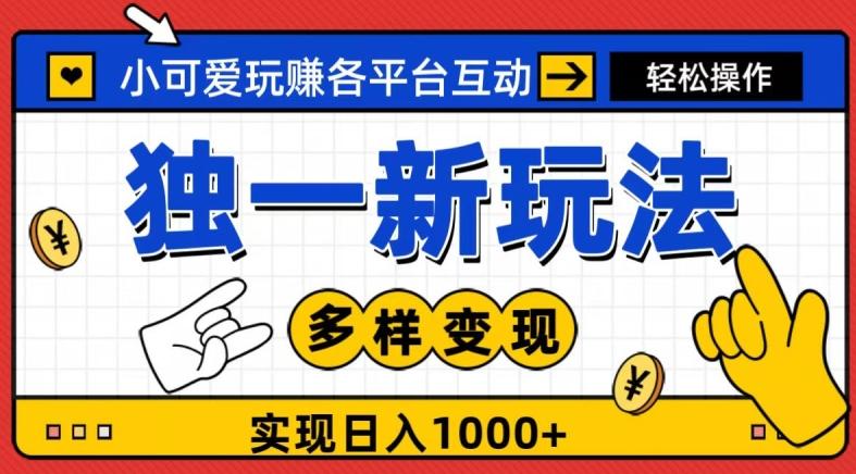 独一玩法，小可爱玩赚各平台互动，变现多样化，实现日入1000+-511资料网