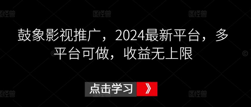 鼓象影视推广，2024最新平台，多平台可做，收益无上限【揭秘】-511资料网