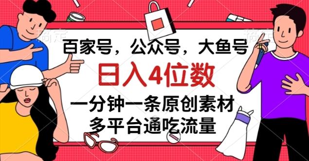 百家号，公众号，大鱼号一分钟一条原创素材，多平台通吃流量，日入4位数【揭秘】-511资料网