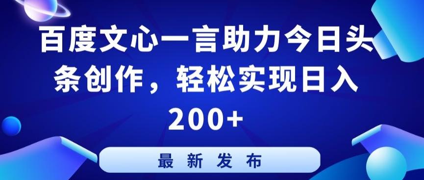 百度文心一言助力今日头条创作，轻松实现日入200+【揭秘】-511资料网