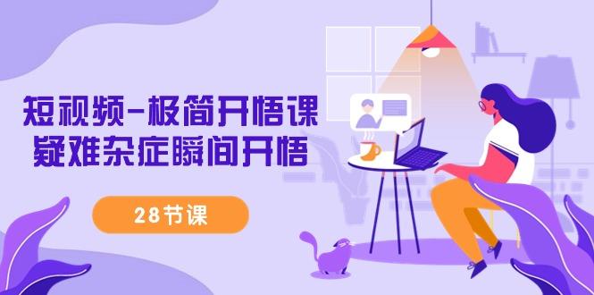 短视频-极简开悟课，疑难杂症瞬间开悟(28节课)-511资料网