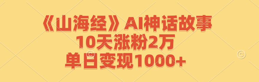《山海经》AI神话故事，10天涨粉2万，单日变现1000+-511资料网