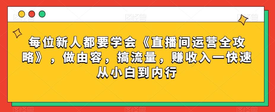 每位新人都要学会《直播间运营全攻略》，做由容，搞流量，赚收入一快速从小白到内行-511资料网