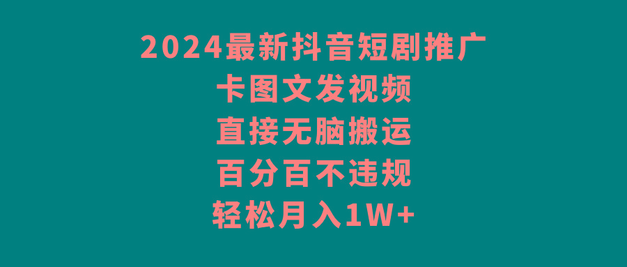 2024最新抖音短剧推广，卡图文发视频 直接无脑搬 百分百不违规 轻松月入1W+-511资料网