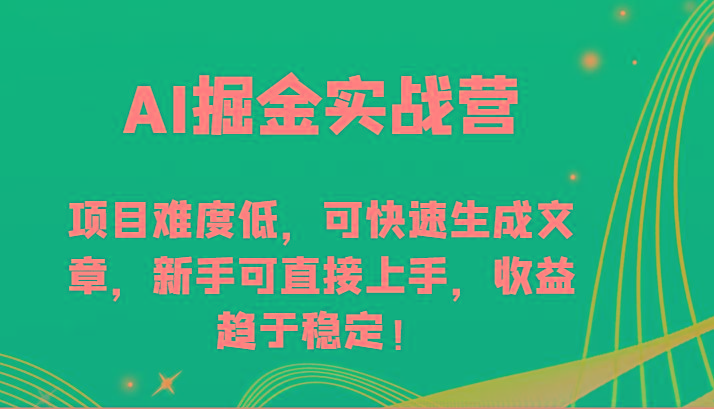 AI掘金实战营-项目难度低，可快速生成文章，新手可直接上手，收益趋于稳定！-511资料网