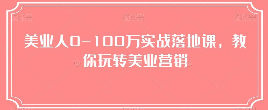 美业人0-100万实战落地课，教你玩转美业营销-511资料网