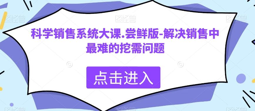 科学销售系统大课.尝鲜版-解决销售中最难的挖需问题-511资料网