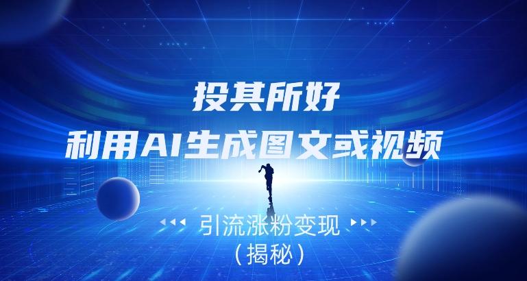投其所好，利用AI生成图文或视频引流涨粉变现（揭秘）-511资料网