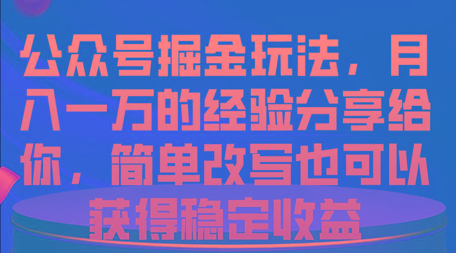 公众号掘金玩法，月入一万的经验分享给你，简单改写也可以获得稳定收益-511资料网