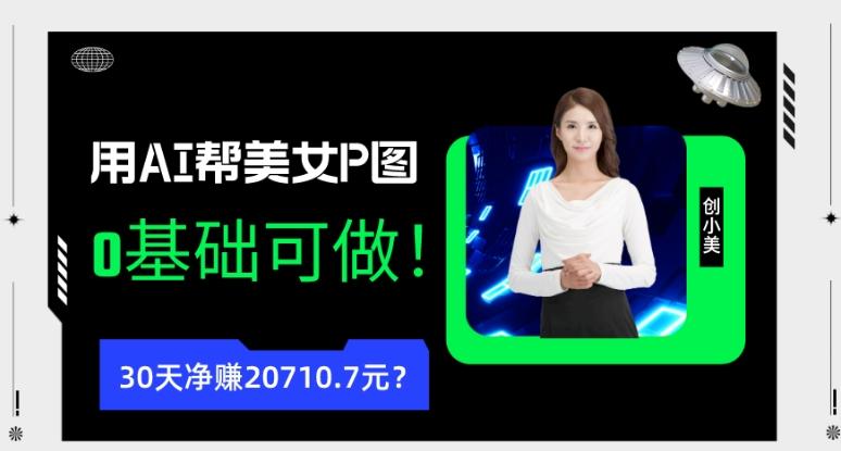 90后用AI帮美女P图，30天净赚20710.7元？0基础可做！-511资料网