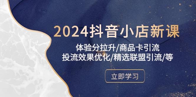 2024抖音小店新课，体验分拉升/商品卡引流/投流效果优化/精选联盟引流/等-511资料网