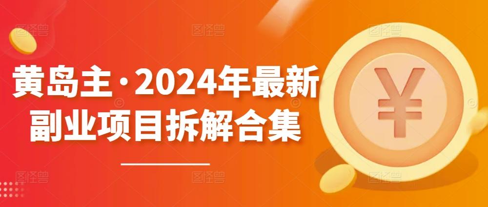 黄岛主·2024年最新副业项目拆解合集【无水印】-511资料网