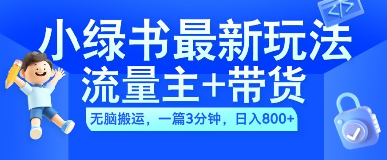 2024小绿书流量主+带货最新玩法，AI无脑搬运，一篇图文3分钟，日入几张-511资料网