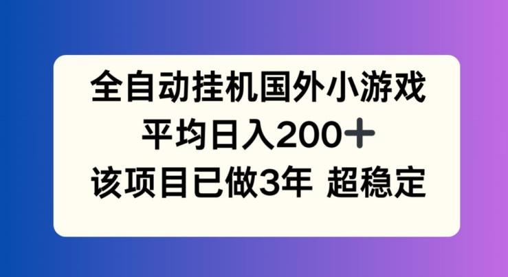 全自动挂机国外小游戏，平均日入200+，此项目已经做了3年 稳定持久【揭秘】-511资料网
