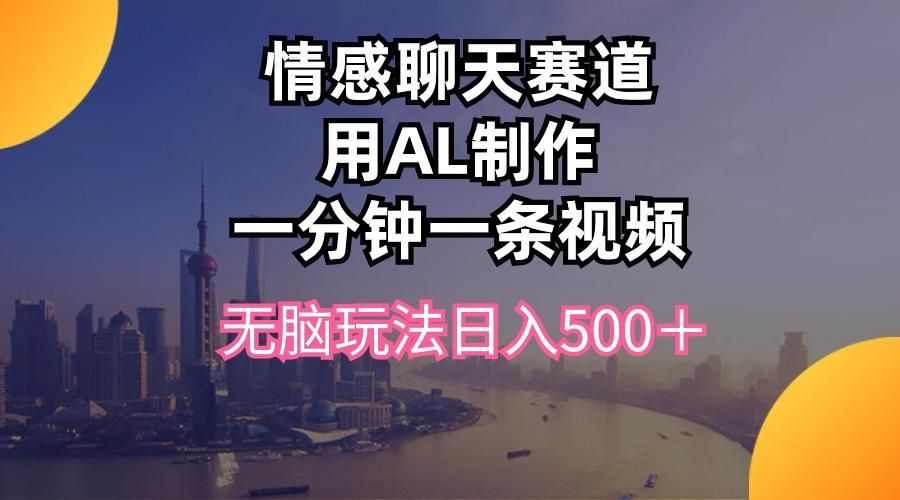 情感聊天赛道用al制作一分钟一条视频无脑玩法日入500＋-511资料网