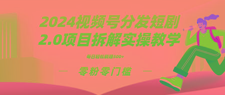 2024视频分发短剧2.0项目拆解实操教学，零粉零门槛可矩阵分裂推广管道收益-511资料网