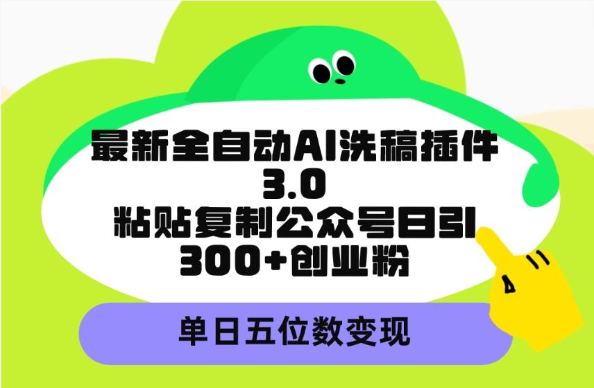(9662期)最新全自动AI洗稿插件3.0，粘贴复制公众号日引300+创业粉，单日五位数变现-511资料网