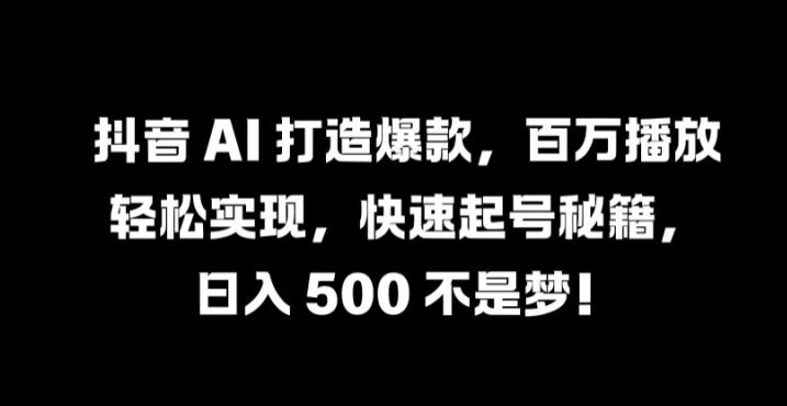 抖音 AI 打造爆款，百万播放轻松实现，快速起号秘籍【揭秘】-511资料网