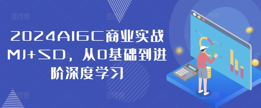 2024AIGC商业实战MJ+SD，从0基础到进阶深度学习-511资料网