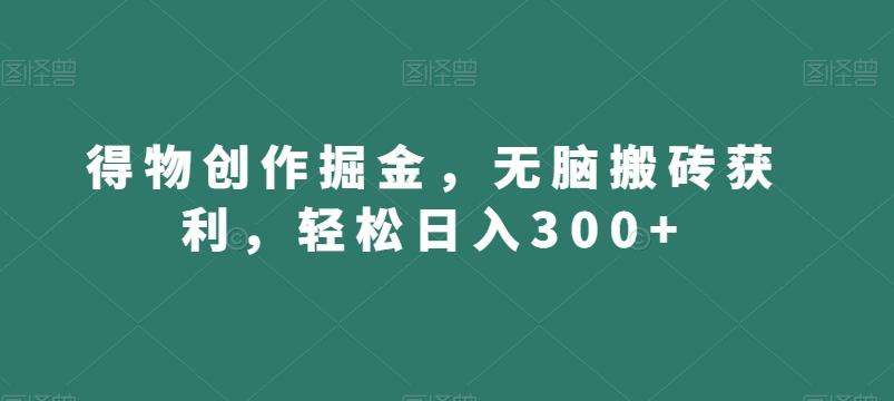 得物创作掘金，无脑搬砖获利，轻松日入300+【揭秘】-511资料网