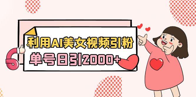 利用AI美女视频引粉，单号日引2000+，新手也能干(教程+软件)-511资料网