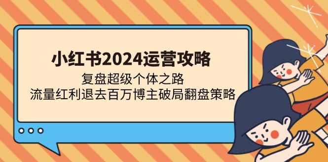 小红书2024运营攻略：复盘超级个体之路 流量红利退去百万博主破局翻盘-511资料网