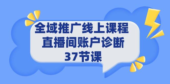 (9577期)全域推广线上课程 _ 直播间账户诊断 37节课-511资料网