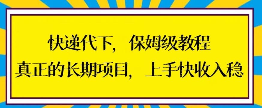 快递代下保姆级教程，真正的长期项目，上手快收入稳【揭秘】-511资料网