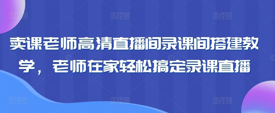 卖课老师高清直播间录课间搭建教学，老师在家轻松搞定录课直播-511资料网