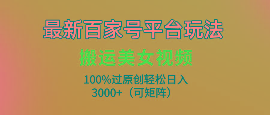 (9852期)最新百家号平台玩法，搬运美女视频100%过原创大揭秘，轻松日入3000+(可...-511资料网