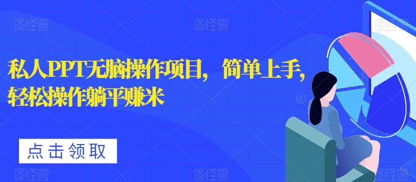 私人PPT无脑操作项目，简单上手，轻松操作躺平赚米-511资料网