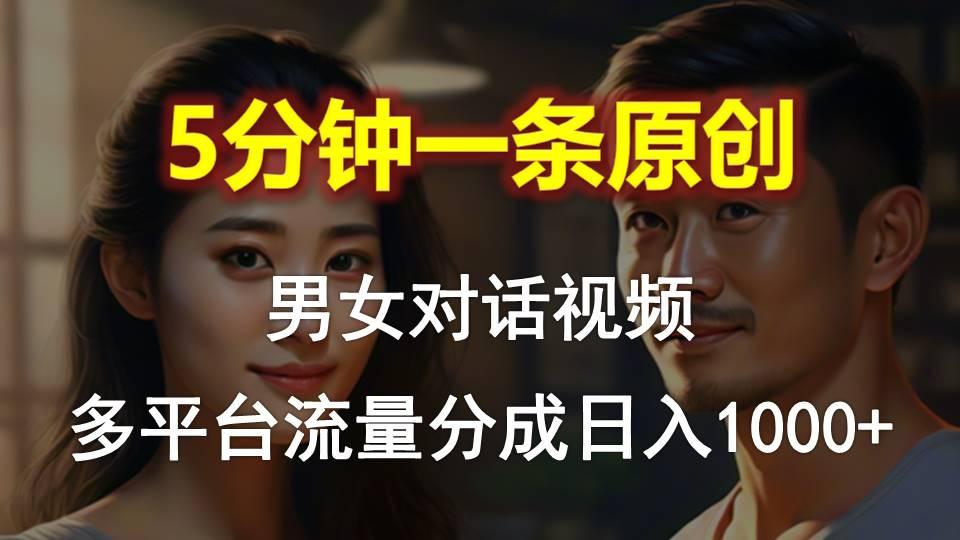 男女对话，5分钟1条原创视频，多平台流量分成，日入1000+-511资料网