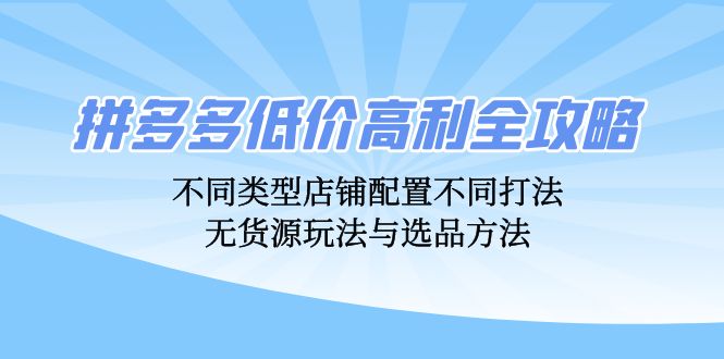 拼多多低价高利全攻略：不同类型店铺配置不同打法，无货源玩法与选品方法-511资料网