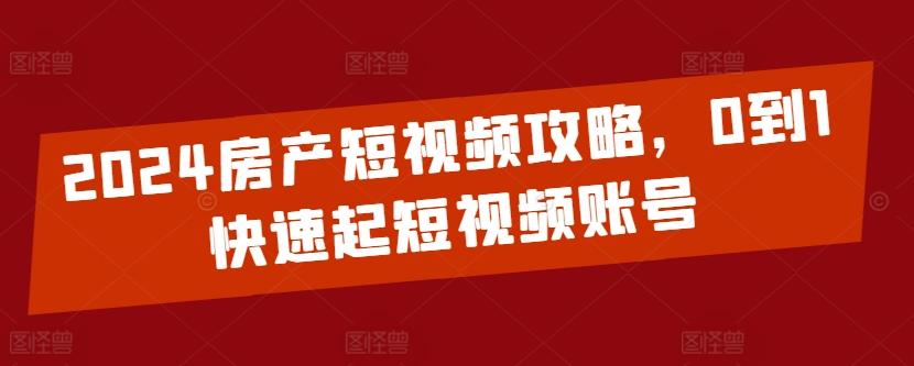 2024房产短视频攻略，0到1快速起短视频账号-511资料网