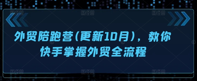 外贸陪跑营(更新10月)，教你快手掌握外贸全流程-511资料网