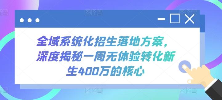 全域系统化招生落地方案，深度揭秘一周无体验转化新生400万的核心-511资料网