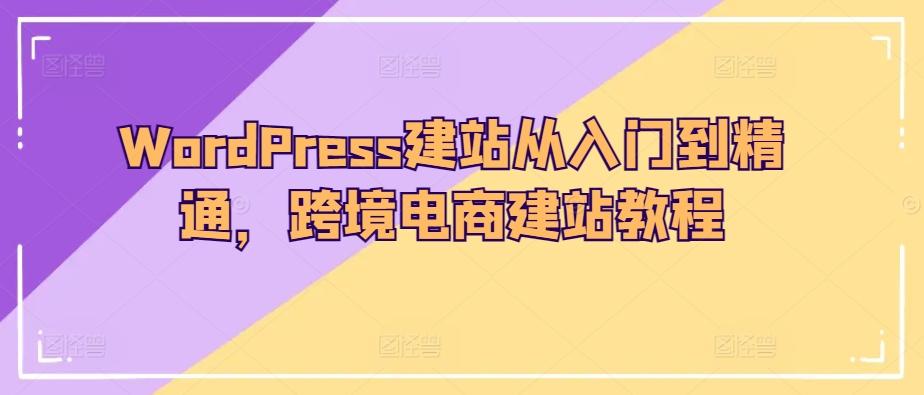 WordPress建站从入门到精通，跨境电商建站教程-511资料网