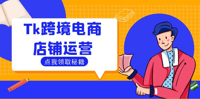 Tk跨境电商店铺运营：选品策略与流量变现技巧，助力跨境商家成功出海-511资料网