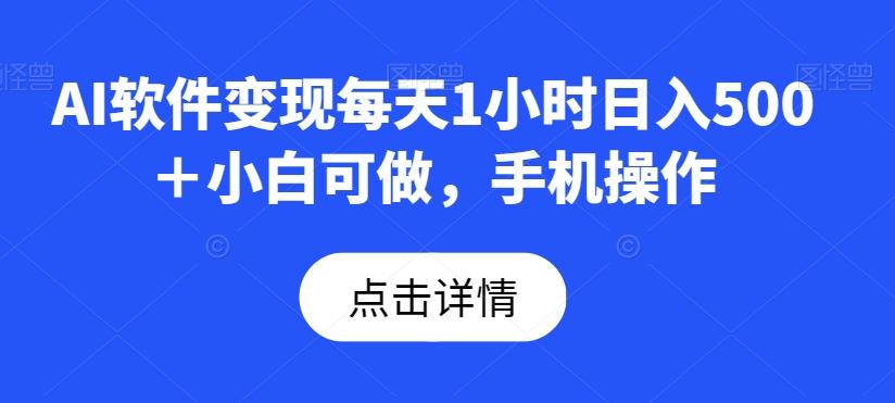 AI软件变现每天1小时日入500＋小白可做，手机操作-511资料网