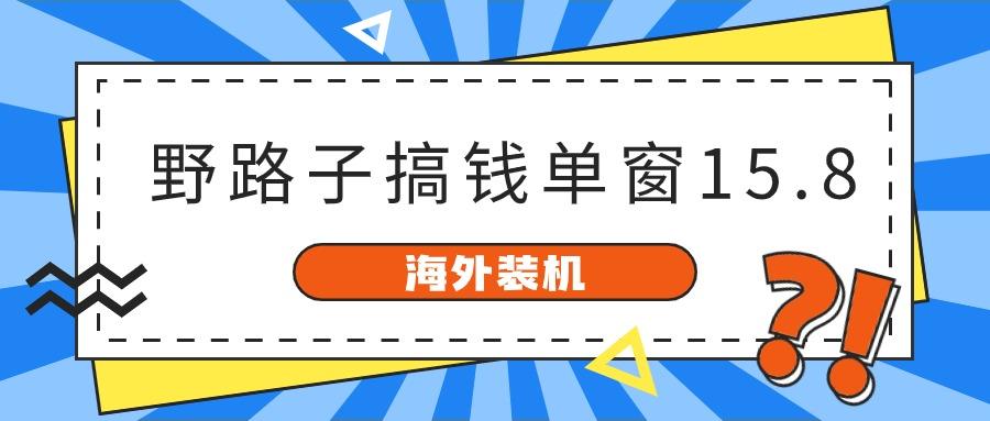 海外装机，野路子搞钱，单窗口15.8，亲测已变现10000+-511资料网