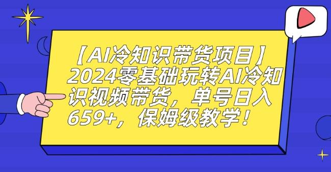 【AI冷知识带货项目】2024零基础玩转AI冷知识视频带货，单号日入659+，保姆级教学【揭秘】-511资料网