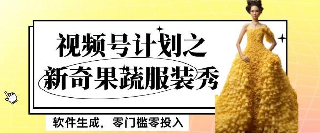 最新项目视频号计划之新奇果蔬服装秀，软件生成，零门槛零投入也可月入5000+【揭秘】-511资料网