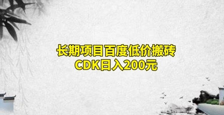 长期项目百度低价搬砖CDK，日入200-511资料网