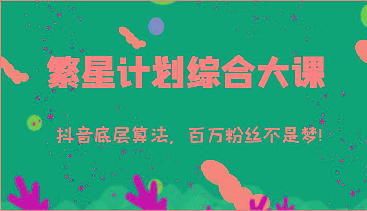 2024繁星计划综合大课：抖音底层算法，百万粉丝不是梦!(77节)-511资料网